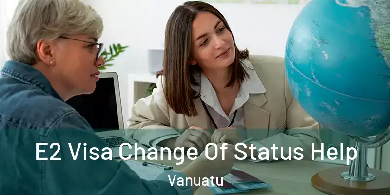  E2 Visa Change Of Status Help Vanuatu
