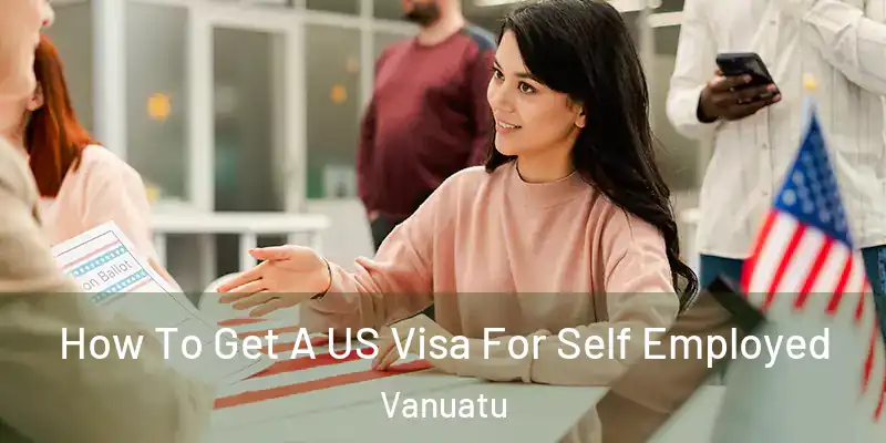  How To Get A US Visa For Self Employed Vanuatu