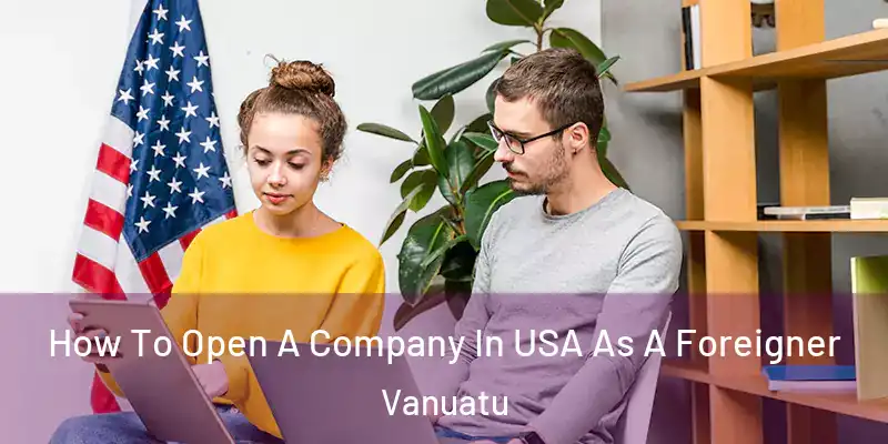  How To Open A Company In USA As A Foreigner Vanuatu