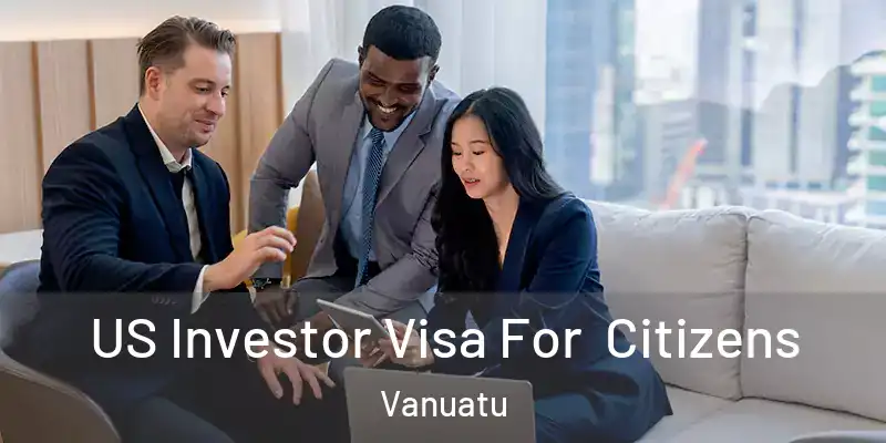  US Investor Visa For Citizens Vanuatu